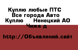 Куплю любые ПТС. - Все города Авто » Куплю   . Ненецкий АО,Чижа д.